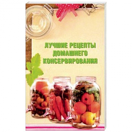 Консервирование, книга Лучшие рецепты домашнего консервирования заказать