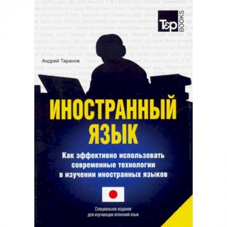 Японский язык, книга Иностранный язык. Как эффективно использовать современные технологии в изучении иностранных языков. Специальное издание для изучающих японский язык заказать