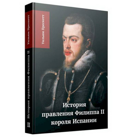 Мемуары, биографии исторических личностей, книга История правления Филиппа II, короля Испании. В шести частях. Часть 2 заказать