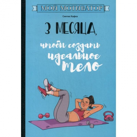 Питание при заболеваниях, книга Мой мотиватор. 3 месяца, чтобы создать идеальное тело заказать