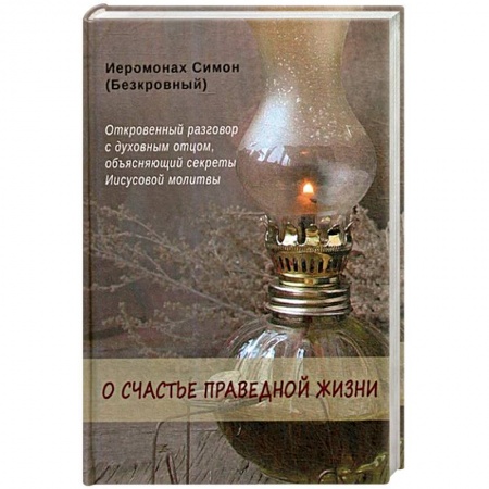 Азы православия, книга О счастье праведной жизни. Симон (Безкровный), иеромонах заказать