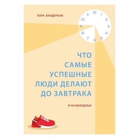Психология, книга Что самые успешные люди делают до завтрака. И на выходных заказать