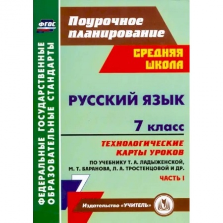 Русский язык. Учебные пособия, книга Русский язык. 7 класс: технологические карты уроков по учебнику М. Т. Баранова и др. Часть 1. ФГОС заказать