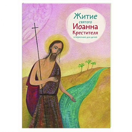 Жития русских святых, жизнеописания церковных деятелей, книга Житие святого Иоанна Крестителя в пересказе для детей заказать