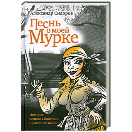 Книги, книга Песнь о моей мурке. История великих блатных и уличных песен заказать