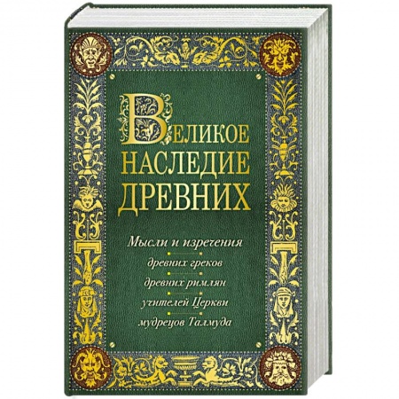 Книги, книга Великое наследие древних: мысли и изречения древних греков, древних римлян, учителей Церкви, мудрецов Талмуда заказать