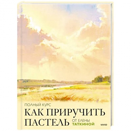 Живопись пастелью, акрилом, тушью, книга Как приручить пастель. Полный курс от Елены Таткиной заказать