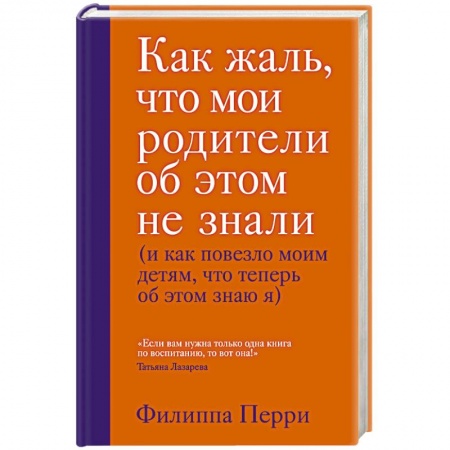Воспитание и педагогика, книга Как жаль, что мои родители об этом не знали (и как повезло моим детям, что теперь об этом знаю я) заказать