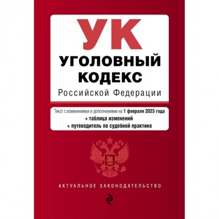 Уголовное и уголовно-процессуальное право, книга Уголовный кодекс Российской Федерации. Текст с изменениями и дополнениями на 1 февраля 2023 года+таблица изменений+путеводитель по судебной практике заказать