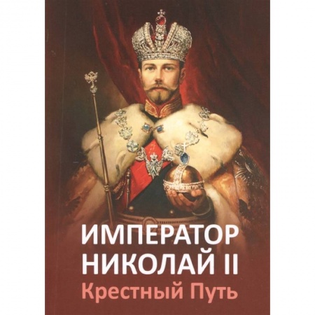 Мемуары, биографии исторических личностей, книга Император Николай II. Крестный Путь заказать