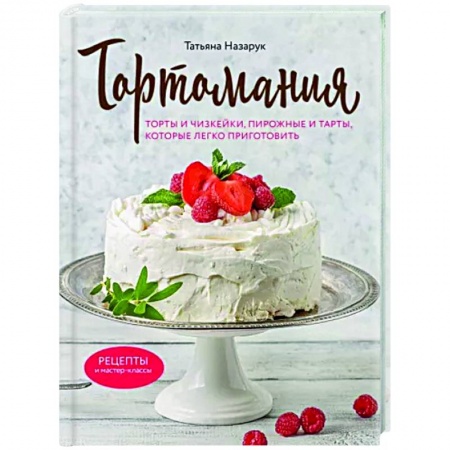 Выпечка, десерты, книга Тортомания. Торты и пирожные, чизкейки и тарты, которые легко приготовить заказать
