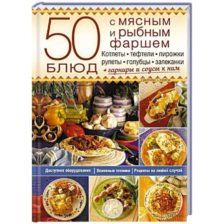 Книги, книга 50 блюд с мясным и рыбным фаршем. Котлеты, тефтели, пирожки, рулеты, голубцы, запеканки + гарниры и соусы к ним заказать