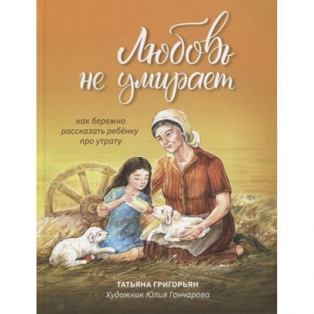 Психология для родителей, книга Любовь не умирает. Как бережно рассказать ребенку про утрату заказать