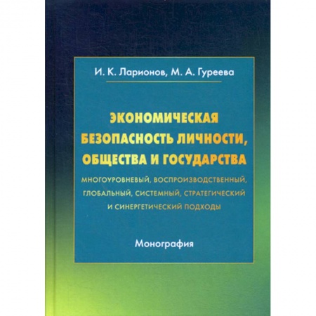 Теория экономики, книга Экономическая безопасность личности, общества и государства (многоуровневый, воспроизводственный, глобальный, системный, стратегический и синергетический подходы) заказать