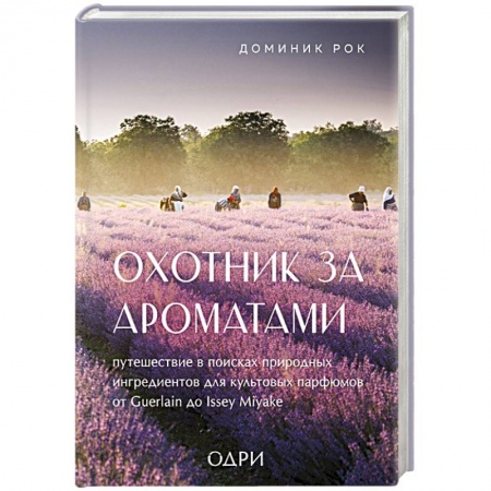 Косметология. Парфюмерия, книга Охотник за ароматами. Путешествие в поисках природных ингредиентов для культовых парфюмов от Guerlain до Issey Miyake заказать