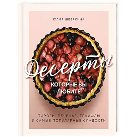 Выпечка, десерты, книга Десерты, которые вы любите. Пироги, печенье, трайфлы и самые популярные сладости заказать