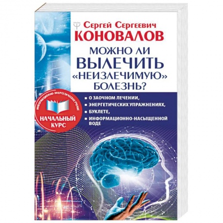 Советы целителей, докторов, шаманов, книга Можно ли вылечить «неизлечимую» болезнь? заказать
