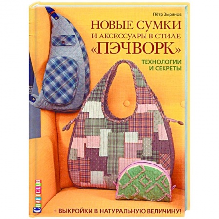 Рукоделие. Творчество, книга Новые сумки и аксессуары в стиле «пэчворк». Технологии и секреты (+ лист выкроек) заказать