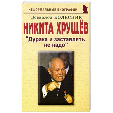 Публицистика, книга Никита Хрущев: Дурака и заставлять не надо заказать