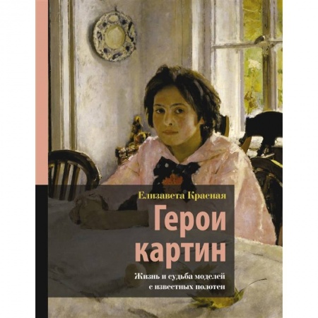 Искусствоведение. История искусств, книга Герои картин. Жизнь и судьба моделей с известных полотен заказать