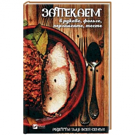 Общие вопросы по кулинарии, книга Рецепты для всей семьи. Запекаем в рукаве, фольге, пергаменте, тесте заказать