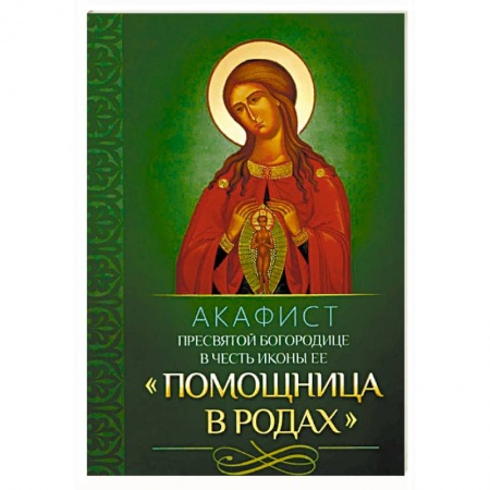 Молитвословы, акафисты, каноны, книга Акафист Пресвятой Богородице в честь иконы Ее 'Помощница в родах' заказать