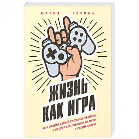 Практическая психология, книга Жизнь как игра. Как пройти самый сложный уровень и обойти все ловушки на пути к своим целям заказать