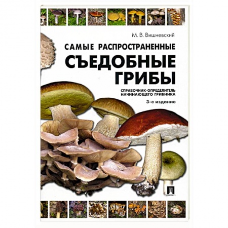 Охота. Рыбалка. Собирательство, книга Самые распространенные съедобные грибы. Справочник-определитель начинающего грибника заказать