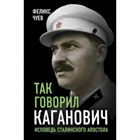 Мемуары, биографии, книга Так говорил Каганович. Исповедь сталинского апостола заказать