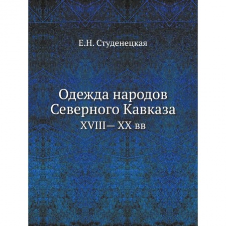 Культура. Культурология, книга Одежда народов Северного Кавказа. XVIII— XX вв заказать