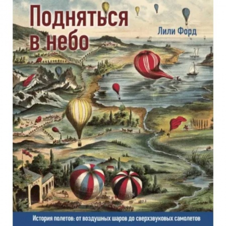 Воздушный транспорт. Космонавтика, книга Подняться в небо. История полетов:от воздушных шаров до сверхзвуковых самолетов заказать