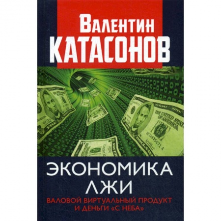 Финансы. Денежное обращение, книга Экономика лжи. Валовый виртуальный продукт и деньги 'с неба' заказать