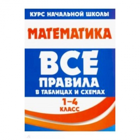 Математика. Алгебра. Геометрия, книга Математика. 1-4 класс. Все правила в таблицах и схемах заказать