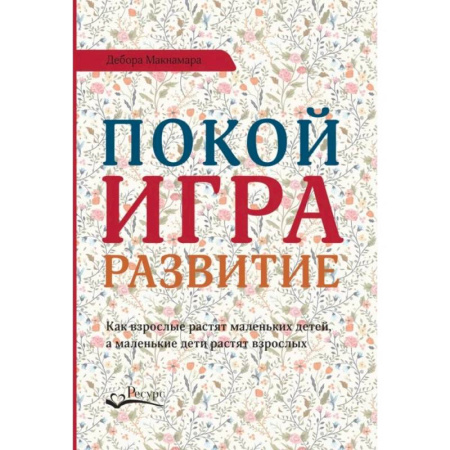 Детская психология, книга Покой, игра, развитие. Как взрослые растят маленьких детей, а маленькие дети растят взрослых заказать