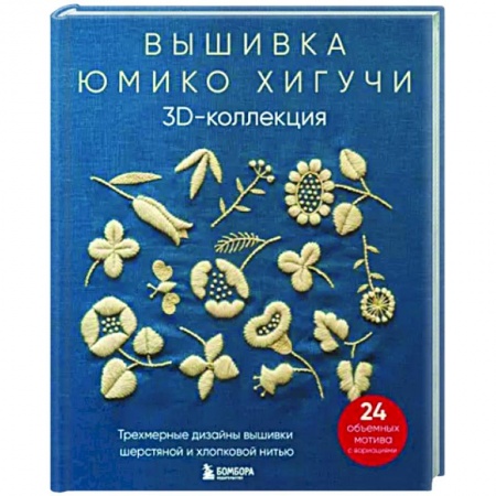 Вышивка, книга Вышивка Юмико Хигучи. 3D-коллекция. Трехмерные дизайны вышивки шерстяной и хлопковой нитью заказать