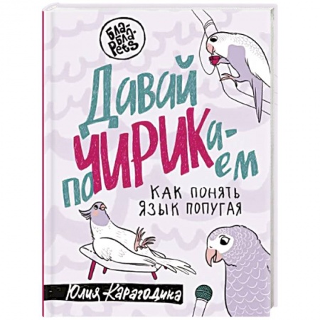 Птицы, книга Давай поЧИРИКаем. Как понять язык попугая заказать