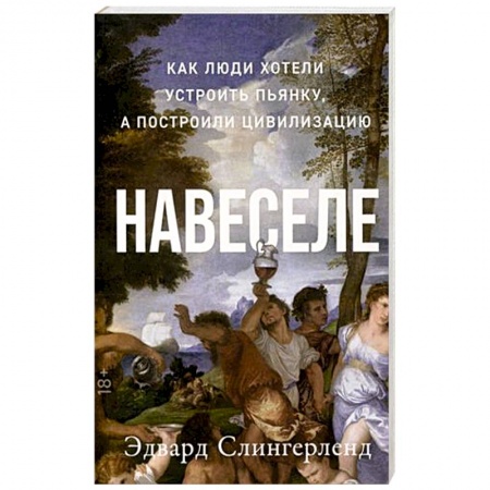 Биологические науки, книга Навеселе. Как люди хотели устроить пьянку, а построили цивилизацию заказать