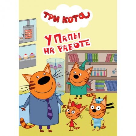 Герои мультфильмов и фильмов, книга Три кота. У папы на работе заказать