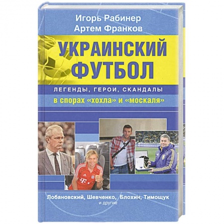 Книги, книга Украинский футбол. Легенды, герои, скандалы в спорах 'хохла' и 'москаля' заказать