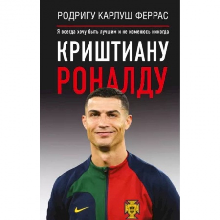 Мемуары, биографии спортсменов, книга Криштиану Роналду. 'Я всегда хочу быть лучшим и не изменюсь никогда' заказать