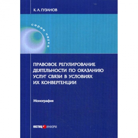 История и теория права, книга Правовое регулирование деятельности по оказанию услуг связи в условиях их конвергенции заказать
