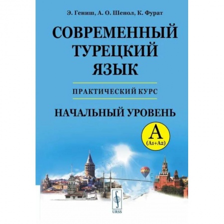 Учебники, самоучители, пособия, книга Современный турецкий язык: Практический курс. Начальный уровень A (А1 + А2). Ключи ко всем упражнениям и тестам. Турецко-русский словарь на 5000 слов заказать