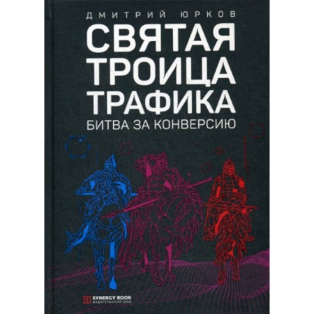 Электронный бизнес, книга Святая троица трафика: битва за конверсию заказать