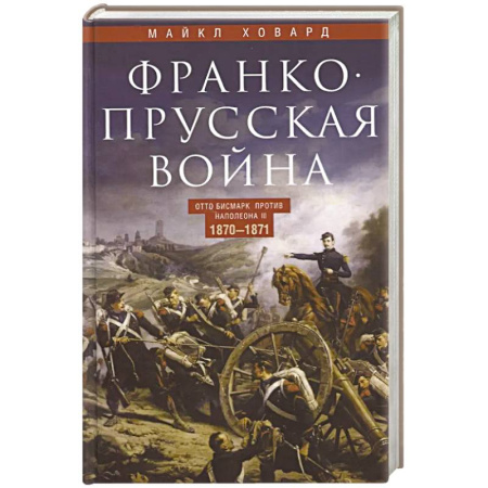 Общие работы по истории войн, книга Франко-прусская война. Отто Бисмарк против Наполеона III. 1870-1871 заказать