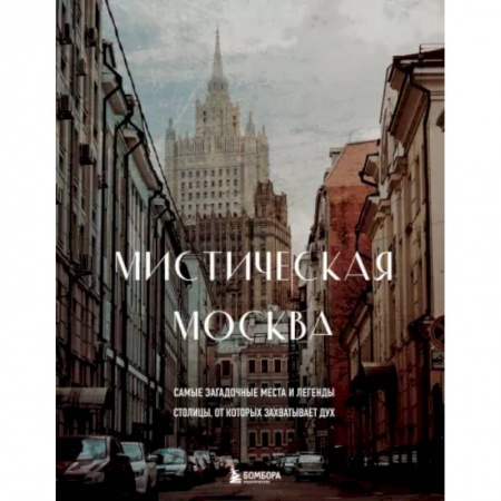 Москва и Подмосковье, книга Мистическая Москва. Самые загадочные места и легенды столицы, от которых захватывает дух заказать