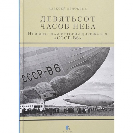 История вооруженных сил России, книга Девятьсот часов неба. Неизвестная история дирижабля заказать