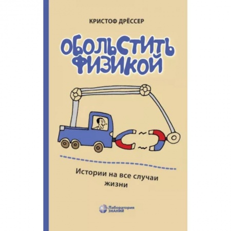 Физико-математические науки, книга Обольстить физикой. Истории на все случаи жизни заказать