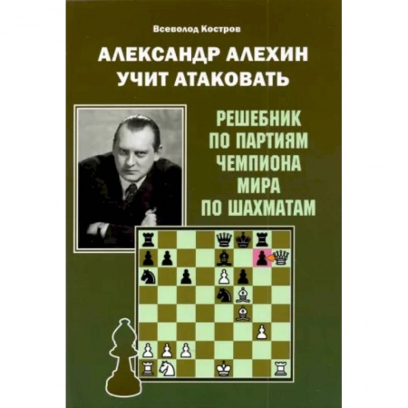 Шахматы. Шашки, книга Александр Алехин учит атаковать. Решебник по партиям чемпиона мира по шахматам заказать