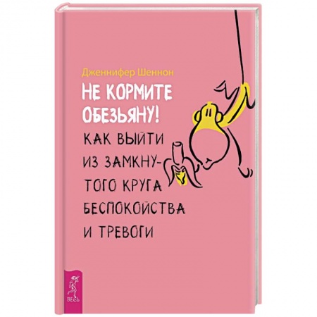 Практическая психология, книга Не кормите обезьяну! Как выйти из замкнутого круга беспокойства и тревоги заказать