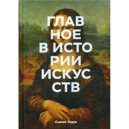 Изобразительное искусство, книга Главное в истории искусств. Ключевые работы, темы, направления, техники заказать